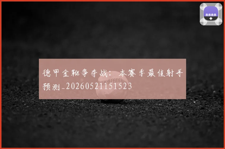 德甲金靴争夺战:本赛季最佳射手预测_20260521151523