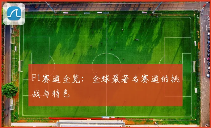 F1赛道全览:全球最著名赛道的挑战与特色