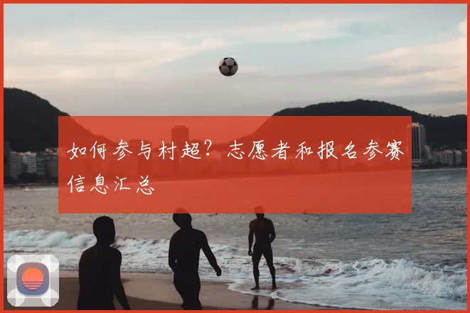 如何参与村超?志愿者和报名参赛信息汇总