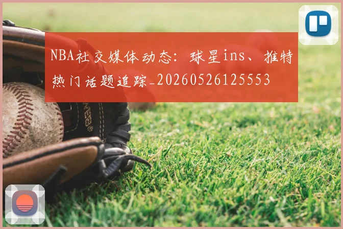 NBA社交媒体动态：球星ins、推特热门话题追踪_20260526125553