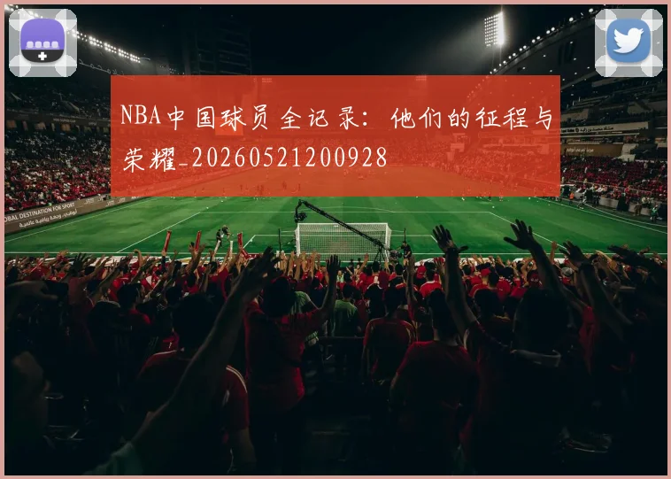 NBA中国球员全记录:他们的征程与荣耀_20260521200928