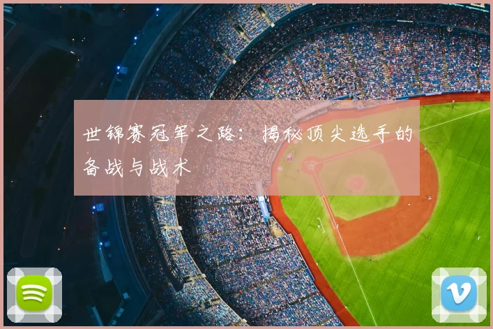 世锦赛冠军之路：揭秘顶尖选手的备战与战术