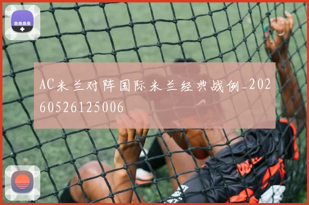 AC米兰对阵国际米兰经典战例_20260526125006