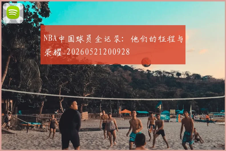NBA中国球员全记录：他们的征程与荣耀_20260521200928