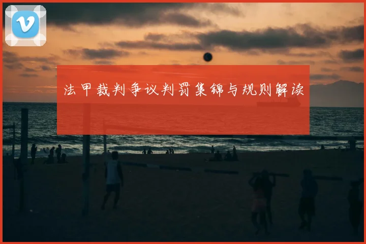 法甲裁判争议判罚集锦与规则解读