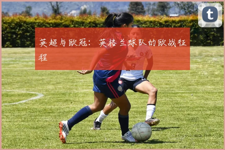 英超与欧冠：英格兰球队的欧战征程