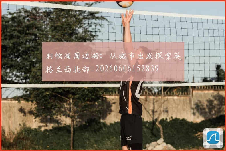 利物浦周边游:从城市出发探索英格兰西北部_20260606152839