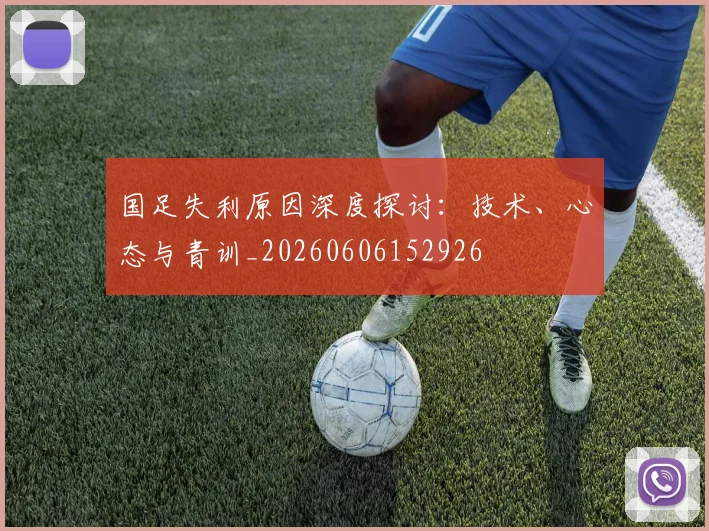 国足失利原因深度探讨：技术、心态与青训_20260606152926